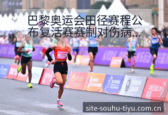 巴黎奥运会田径赛程公布复活赛赛制对伤病恢复影响数据对比分 - 搜狐体育