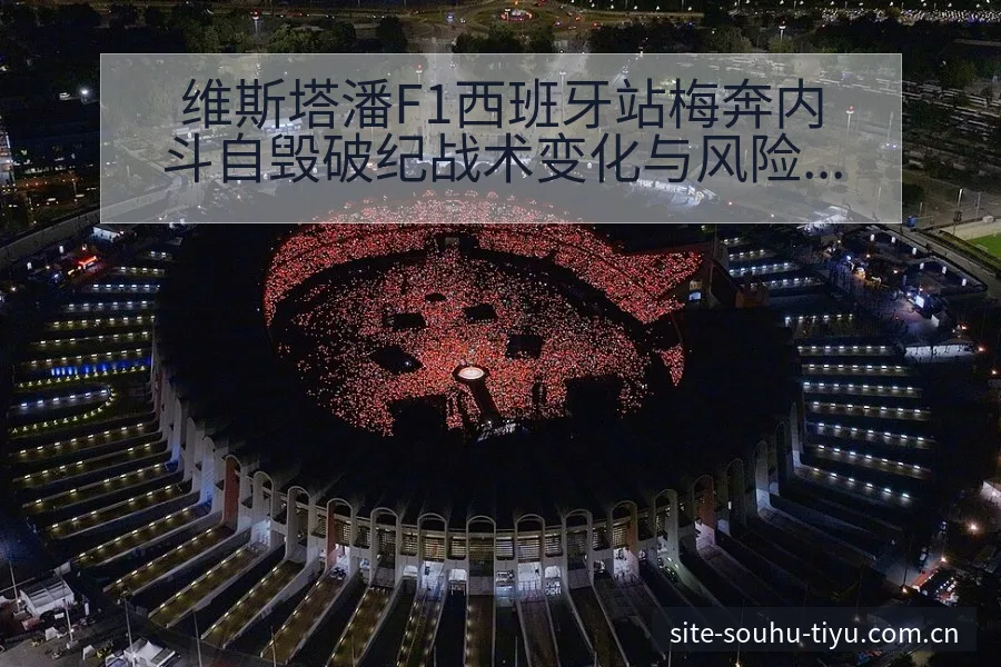 维斯塔潘F1西班牙站梅奔内斗自毁破纪战术变化与风险点观察 - 搜狐体育
