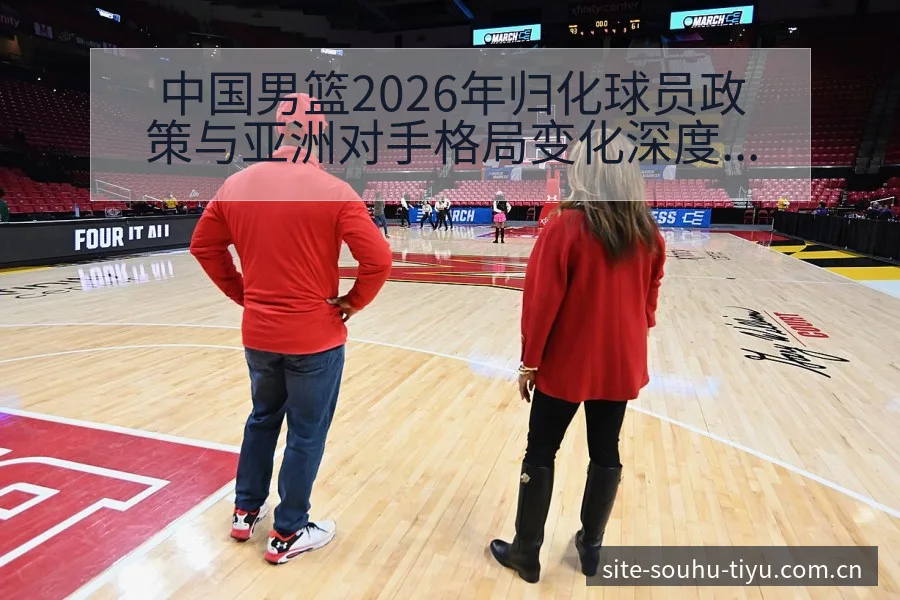 中国男篮2026年归化球员政策与亚洲对手格局变化深度分析 - 搜狐体育