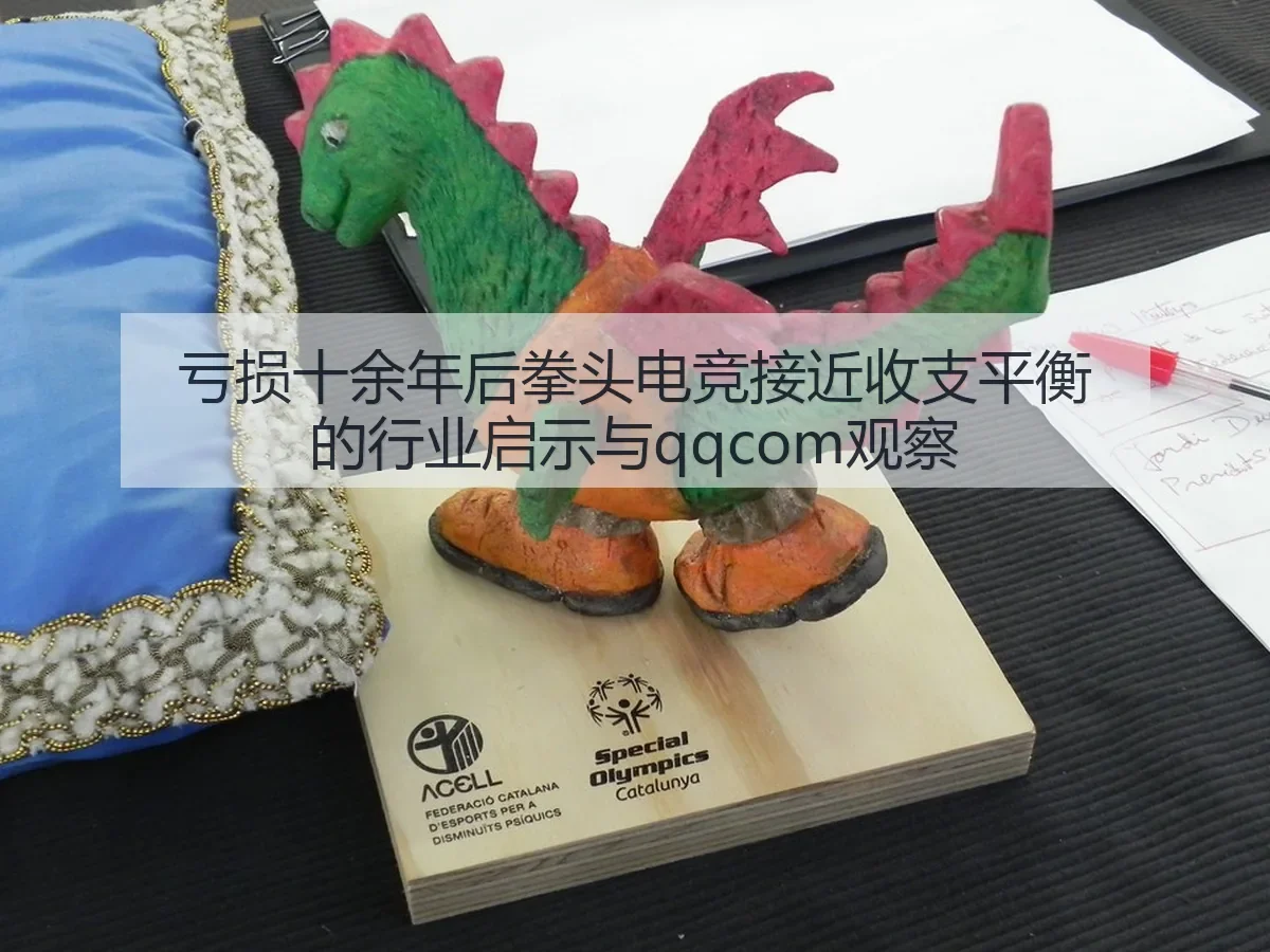 亏损十余年后拳头电竞接近收支平衡的行业启示与qqcom观察