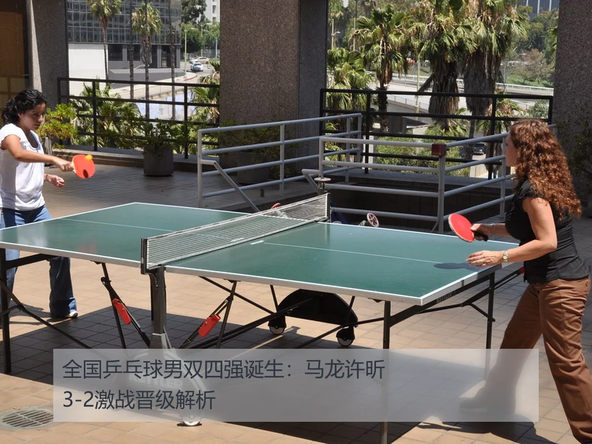 全国乒乓球男双四强诞生：马龙许昕3-2激战晋级解析